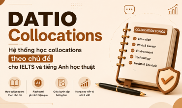 Học collocations theo chủ đề với Flashcard, Quiz tương tác và kho từ vựng cá nhân. DATIO Collocations giúp phát triển vốn từ cho IELTS Speaking, Writing và tiếng Anh học thuật.